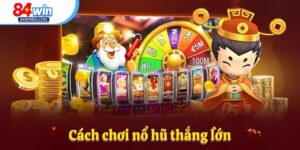 Cách Chơi Nổ Hũ Thắng Lớn Cực Hấp Dẫn Tại 84win